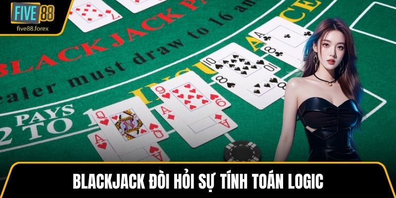 Blackjack đòi hỏi sự tính toán logic