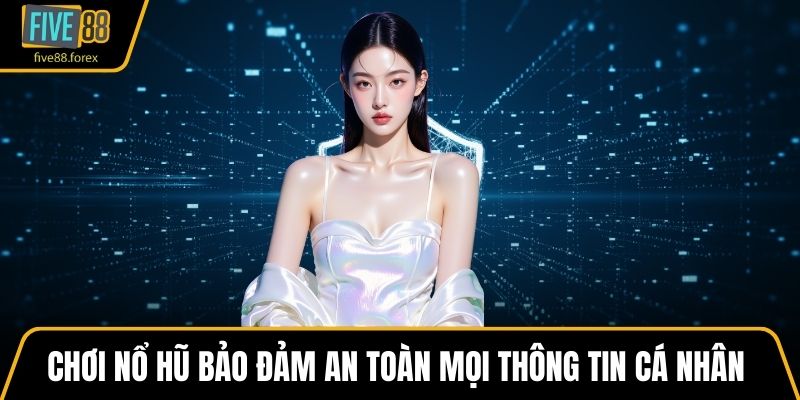 Chơi Nổ Hũ bảo đảm an toàn mọi thông tin cá nhân