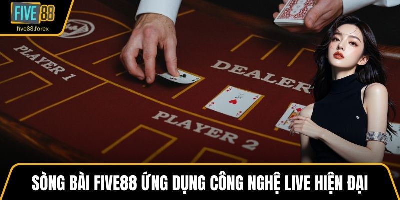 Sòng bài FIVE88 ứng dụng công nghệ live hiện đại